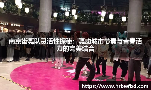 南京街舞队灵活性探秘：舞动城市节奏与青春活力的完美结合