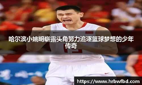 哈尔滨小姚明崭露头角努力追逐篮球梦想的少年传奇