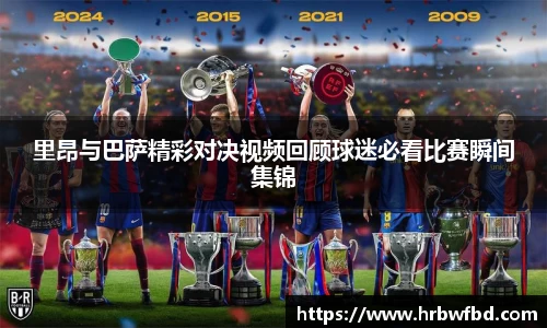 里昂与巴萨精彩对决视频回顾球迷必看比赛瞬间集锦