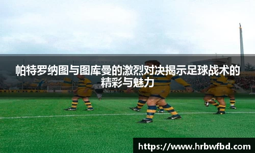 帕特罗纳图与图库曼的激烈对决揭示足球战术的精彩与魅力