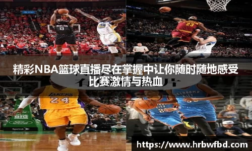 精彩NBA篮球直播尽在掌握中让你随时随地感受比赛激情与热血